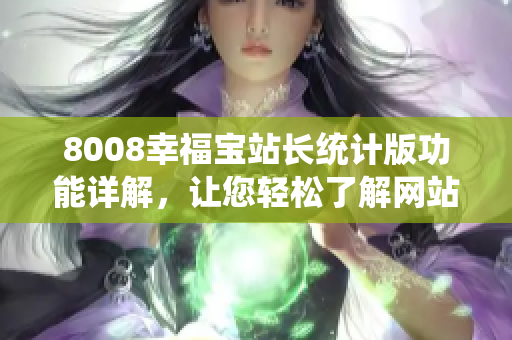 8008幸福寶站長(zhǎng)統(tǒng)計(jì)版功能詳解，讓您輕松了解網(wǎng)站數(shù)據(jù)分析工具的特色功能