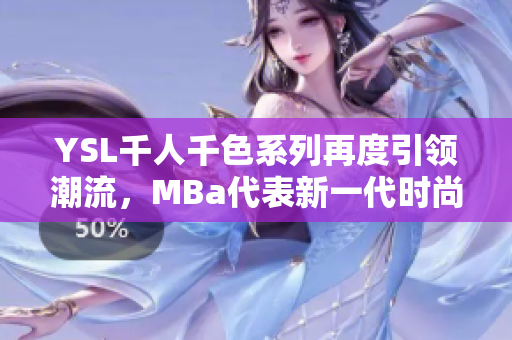 YSL千人千色系列再度引領潮流，MBa代表新一代時尚審美