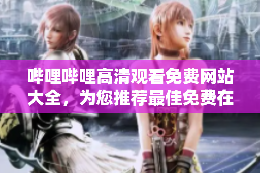 嗶哩嗶哩高清觀看免費(fèi)網(wǎng)站大全，為您推薦最佳免費(fèi)在線觀看網(wǎng)站