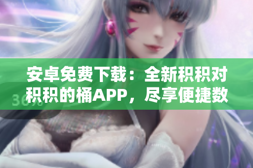 安卓免費(fèi)下載：全新積積對積積的桶APP，盡享便捷數(shù)碼管理！