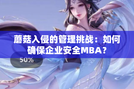 蘑菇入侵的管理挑戰(zhàn)：如何確保企業(yè)安全MBA？