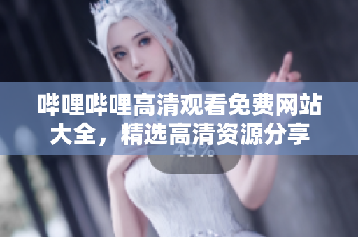嗶哩嗶哩高清觀看免費(fèi)網(wǎng)站大全，精選高清資源分享