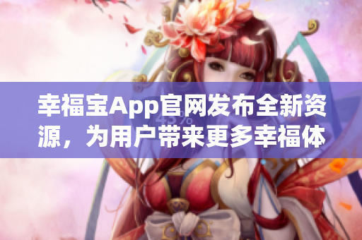 幸福寶App官網(wǎng)發(fā)布全新資源，為用戶帶來更多幸福體驗(yàn)