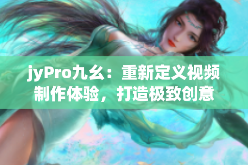jyPro九幺：重新定義視頻制作體驗(yàn)，打造極致創(chuàng)意
