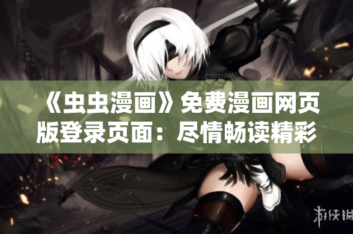 《蟲(chóng)蟲(chóng)漫畫(huà)》免費(fèi)漫畫(huà)網(wǎng)頁(yè)版登錄頁(yè)面：盡情暢讀精彩漫畫(huà)！