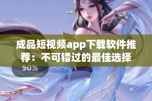 成品短視頻app下載軟件推薦：不可錯過的最佳選擇