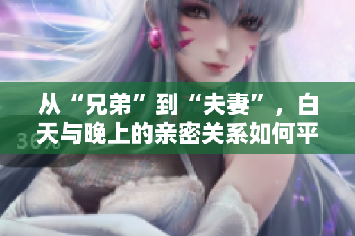 從“兄弟”到“夫妻”，白天與晚上的親密關(guān)系如何平衡？