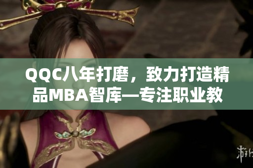 QQC八年打磨，致力打造精品MBA智庫—專注職業(yè)教育領(lǐng)域，引領(lǐng)新潮流