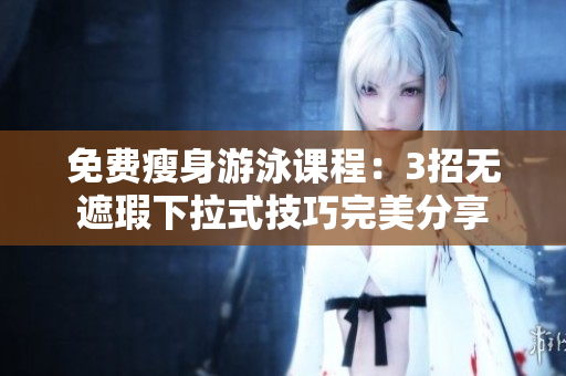 免費(fèi)瘦身游泳課程：3招無(wú)遮瑕下拉式技巧完美分享