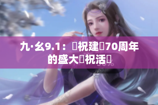 九·幺9.1：慶祝建國(guó)70周年的盛大慶?；顒?dòng)