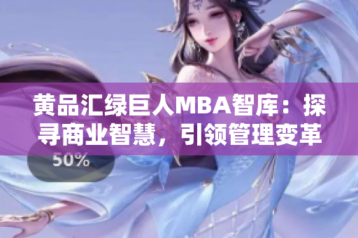 黃品匯綠巨人MBA智庫(kù)：探尋商業(yè)智慧，引領(lǐng)管理變革