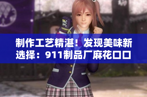 制作工藝精湛！發(fā)現(xiàn)美味新選擇：911制品廠麻花口口香脆