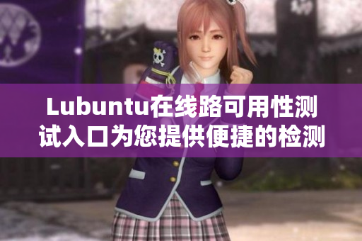 Lubuntu在線路可用性測(cè)試入口為您提供便捷的檢測(cè)服務(wù)