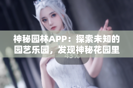 神秘園林APP：探索未知的園藝樂園，發(fā)現(xiàn)神秘花園里的驚喜與秘密