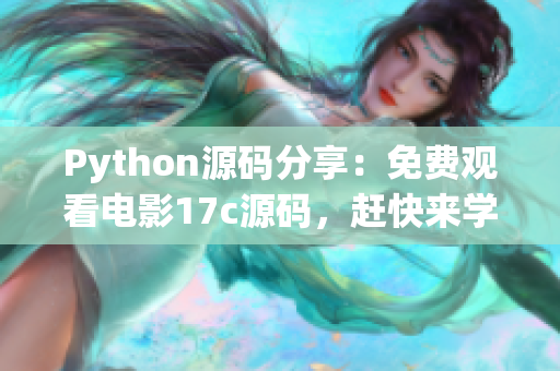 Python源碼分享：免費(fèi)觀看電影17c源碼，趕快來學(xué)習(xí)吧