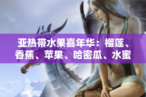 亞熱帶水果嘉年華：榴蓮、香蕉、蘋果、哈密瓜、水蜜桃的絢麗盛宴
