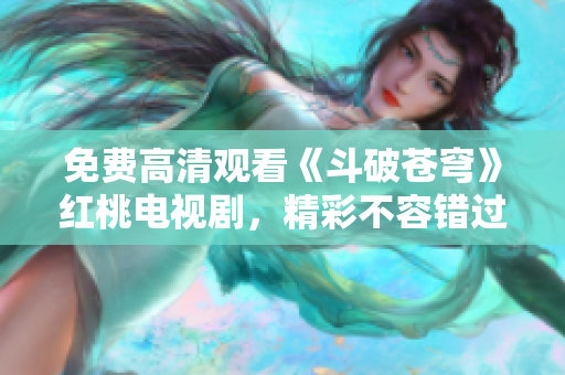 免費(fèi)高清觀看《斗破蒼穹》紅桃電視劇，精彩不容錯過
