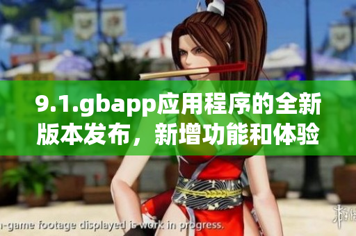 9.1.gbapp應用程序的全新版本發(fā)布，新增功能和體驗全面升級