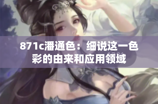 871c潘通色：細說這一色彩的由來和應用領域