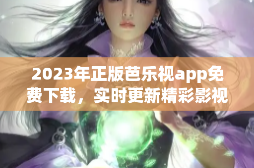 2023年正版芭樂視app免費(fèi)下載，實(shí)時更新精彩影視劇資源