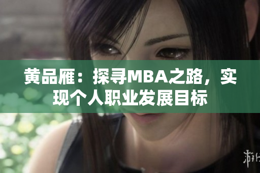 黃品雁：探尋MBA之路，實(shí)現(xiàn)個(gè)人職業(yè)發(fā)展目標(biāo)
