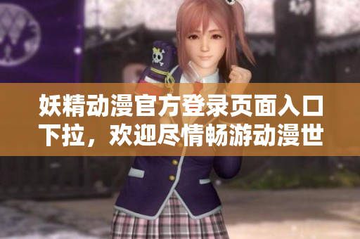 妖精動(dòng)漫官方登錄頁面入口下拉，歡迎盡情暢游動(dòng)漫世界