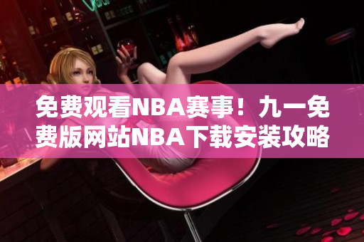 免費觀看NBA賽事！九一免費版網(wǎng)站NBA下載安裝攻略分享