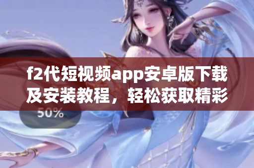 f2代短視頻app安卓版下載及安裝教程，輕松獲取精彩視頻創(chuàng)作體驗(yàn)
