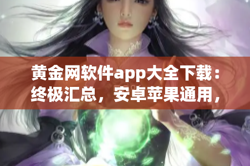 黃金網(wǎng)軟件app大全下載：終極匯總，安卓蘋果通用，免費安全下載指南