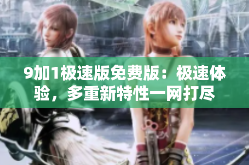 9加1極速版免費(fèi)版：極速體驗(yàn)，多重新特性一網(wǎng)打盡