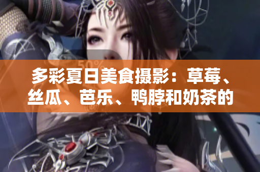 多彩夏日美食攝影：草莓、絲瓜、芭樂、鴨脖和奶茶的裝飾靈感