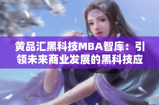 黃品匯黑科技MBA智庫：引領(lǐng)未來商業(yè)發(fā)展的黑科技應(yīng)用與探索