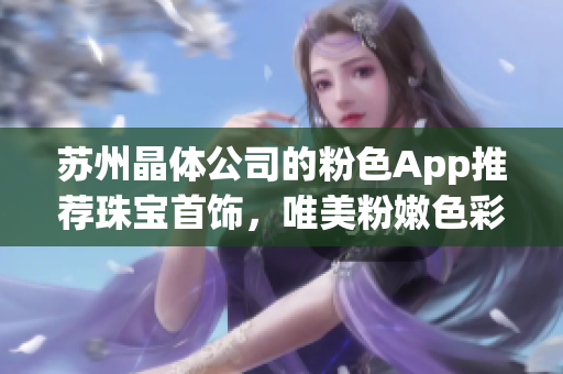 蘇州晶體公司的粉色App推薦珠寶首飾，唯美粉嫩色彩鮮明