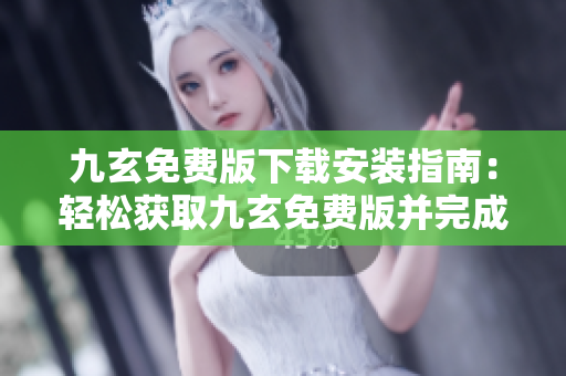 九玄免費版下載安裝指南：輕松獲取九玄免費版并完成安裝步驟