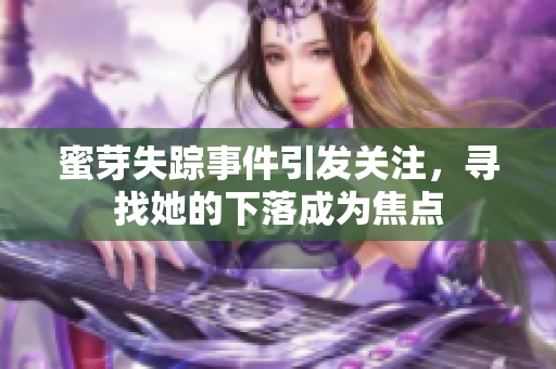 蜜芽失蹤事件引發(fā)關(guān)注，尋找她的下落成為焦點