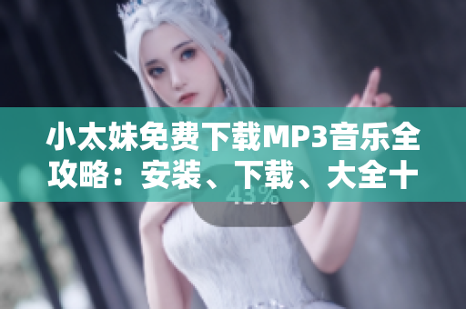 小太妹免費(fèi)下載MP3音樂(lè)全攻略：安裝、下載、大全十月雨季搶先預(yù)知