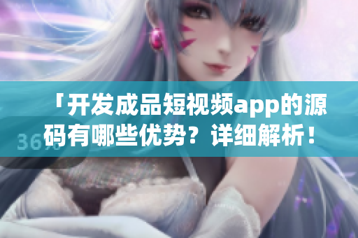 「開發(fā)成品短視頻app的源碼有哪些優(yōu)勢？詳細解析！」