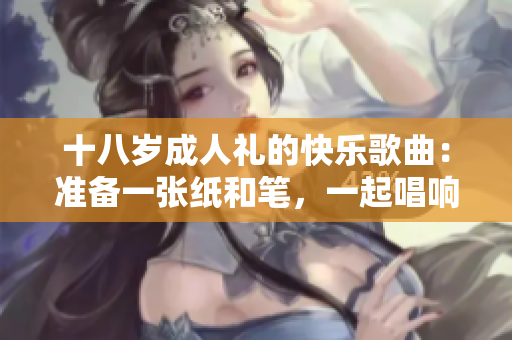 十八歲成人禮的快樂歌曲：準備一張紙和筆，一起唱響成長的旋律