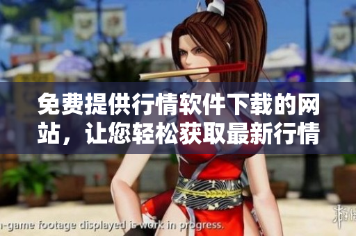 免費(fèi)提供行情軟件下載的網(wǎng)站，讓您輕松獲取最新行情信息