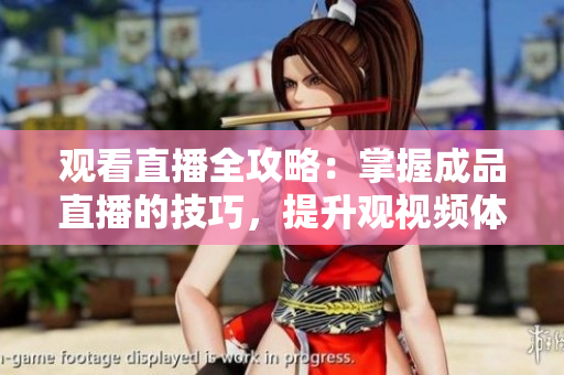 觀看直播全攻略：掌握成品直播的技巧，提升觀視頻體驗(yàn)
