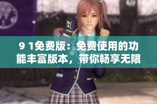 9 1免費(fèi)版：免費(fèi)使用的功能豐富版本，帶你暢享無限樂趣