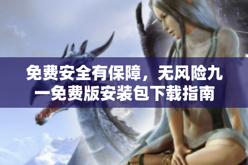 免費安全有保障，無風險九一免費版安裝包下載指南
