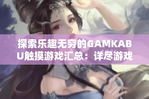 探索樂趣無窮的GAMKABU觸摸游戲匯總：詳盡游戲攻略及評測推薦