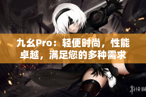 九幺Pro：輕便時(shí)尚，性能卓越，滿足您的多種需求