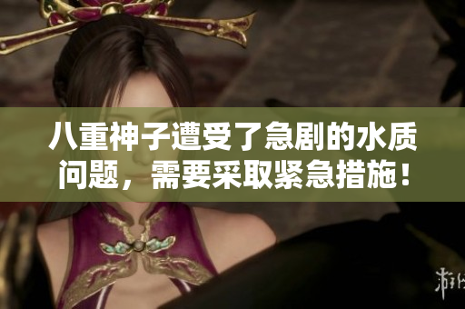 八重神子遭受了急劇的水質(zhì)問題，需要采取緊急措施！