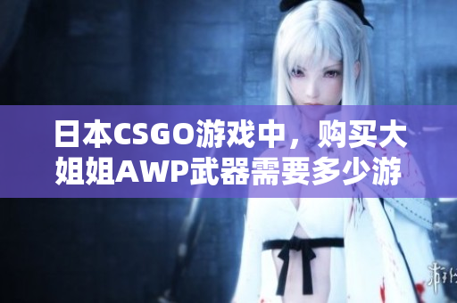 日本CSGO游戲中，購買大姐姐AWP武器需要多少游戲幣？