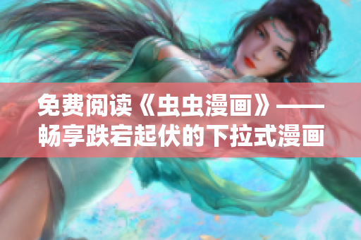 免費閱讀《蟲蟲漫畫》——暢享跌宕起伏的下拉式漫畫星球