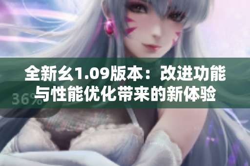全新幺1.09版本：改進功能與性能優(yōu)化帶來的新體驗
