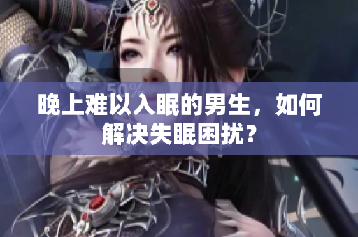 晚上難以入眠的男生，如何解決失眠困擾？