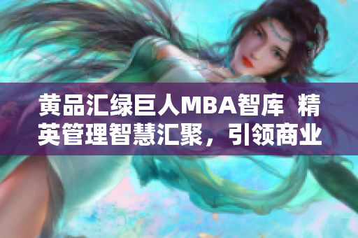 黃品匯綠巨人MBA智庫  精英管理智慧匯聚，引領(lǐng)商業(yè)智慧革新